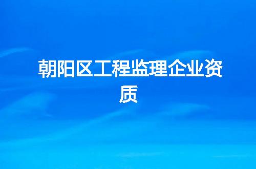 朝阳区工程监理企业资质