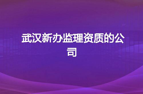 武汉新办监理资质的公司