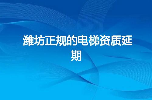 潍坊正规的电梯资质延期