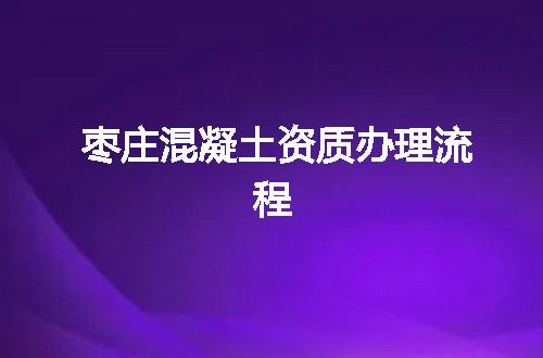 枣庄混凝土资质办理流程