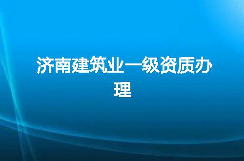 济南建筑业一级资质办理