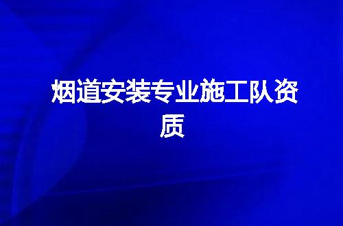 烟道安装专业施工队资质