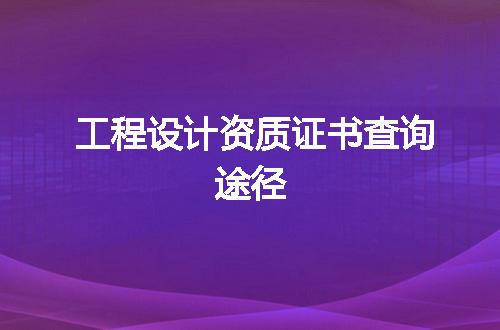 工程设计资质证书查询途径
