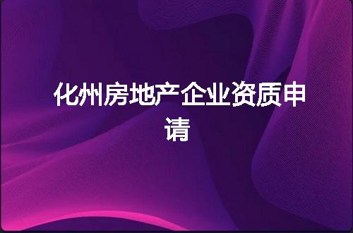 化州房地产企业资质申请