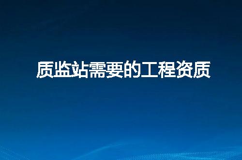 质监站需要的工程资质