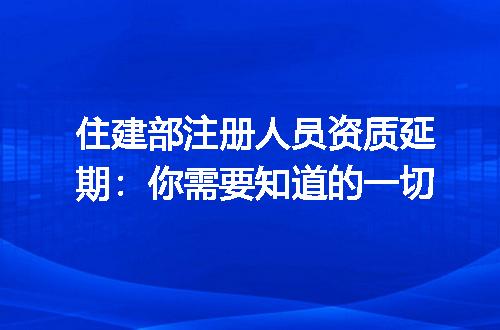住建部注册人员资质延期:你需要知道的一切