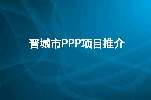 晋城市PPP项目推介