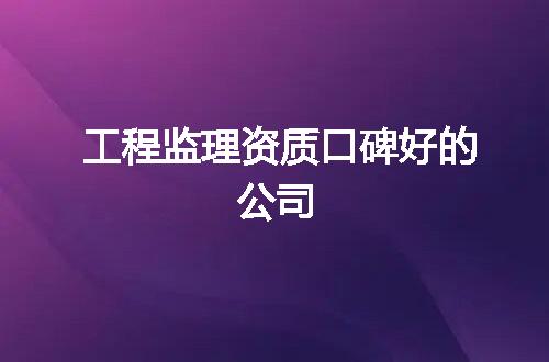 工程监理资质口碑好的公司