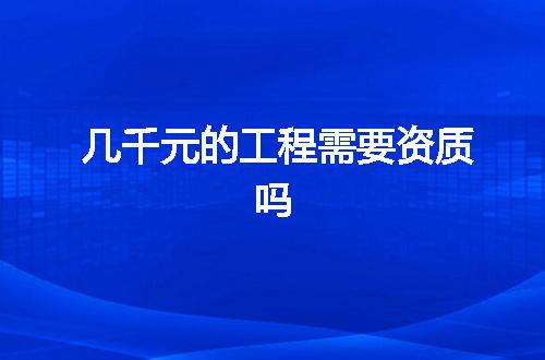 几千元的工程需要资质吗