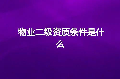 物业二级资质条件是什么