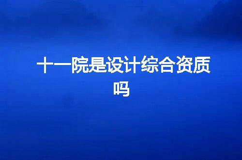 十一院是设计综合资质吗