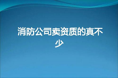 消防公司卖资质的真不少