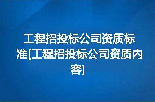 工程招投标公司资质标准[工程招投标公司资质内容]