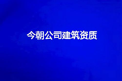 今朝公司建筑资质