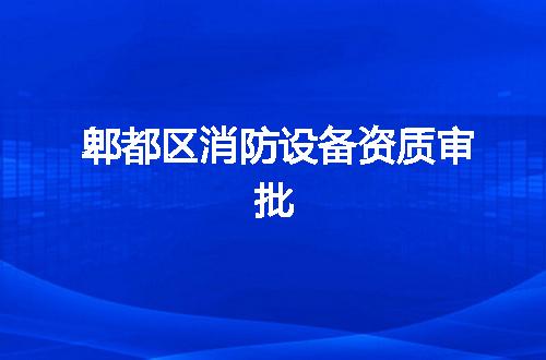 郫都区消防设备资质审批