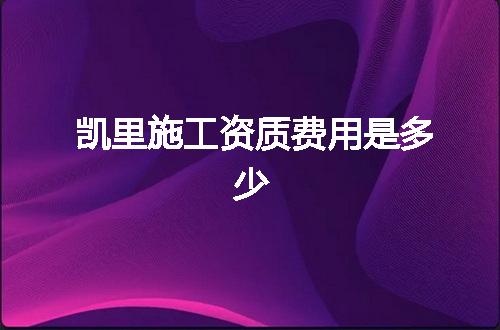 凯里施工资质费用是多少