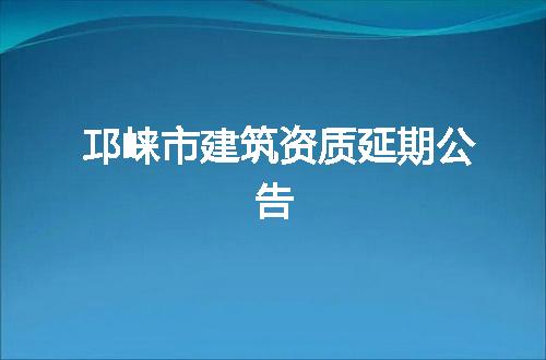邛崃市建筑资质延期公告