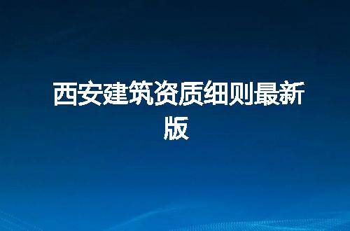 西安建筑资质细则最新版