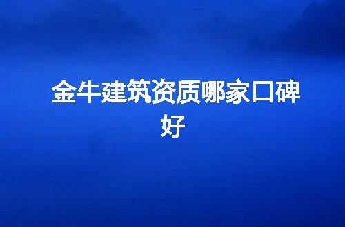 金牛建筑资质哪家口碑好