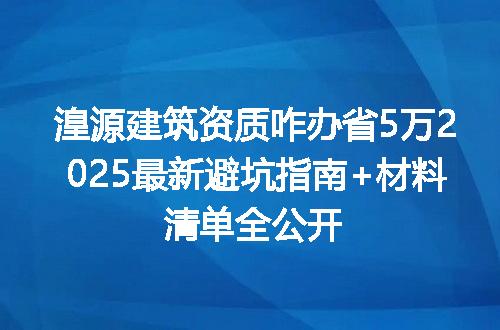 湟源建筑资质咋办省5万2025最新避坑指南+材料清单全公开
