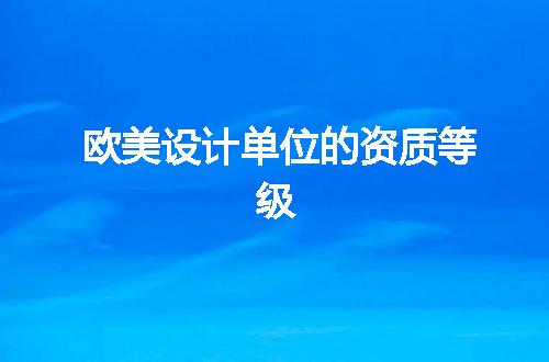 欧美设计单位的资质等级
