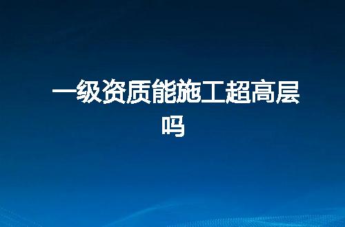 一级资质能施工超高层吗