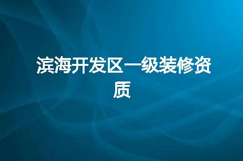 滨海开发区一级装修资质