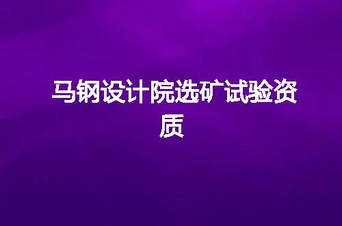 马钢设计院选矿试验资质