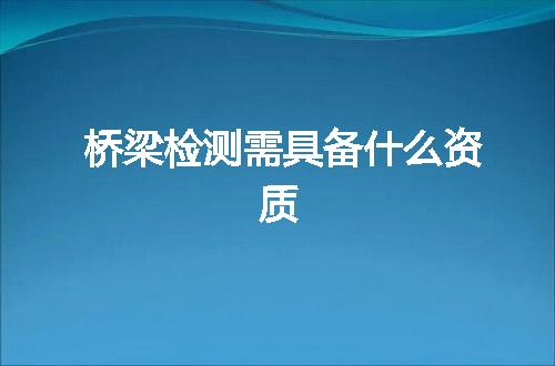 桥梁检测需具备什么资质