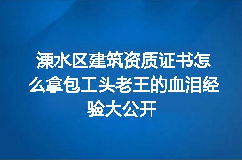 溧水区建筑资质证书怎么拿包工头老王的血泪经验大公开