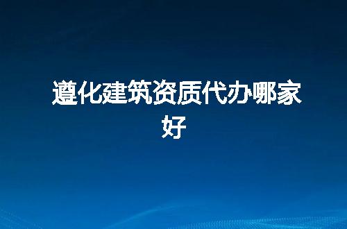 遵化建筑资质代办哪家好