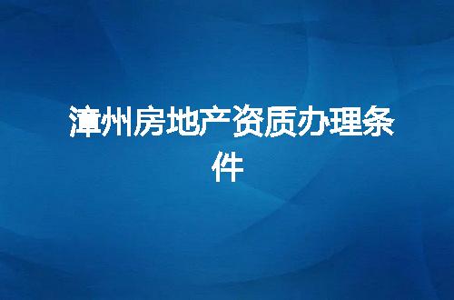 漳州房地产资质办理条件