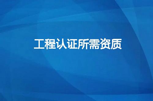工程认证所需资质