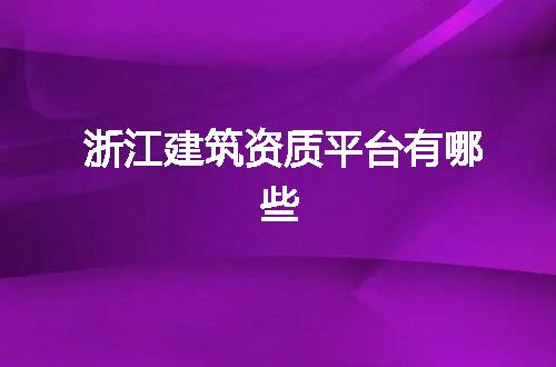 浙江建筑资质平台有哪些