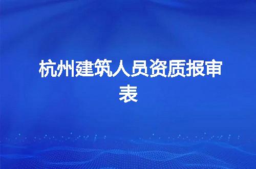 杭州建筑人员资质报审表