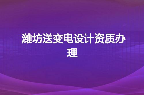 潍坊送变电设计资质办理