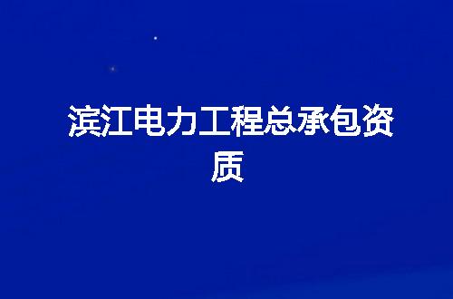 滨江电力工程总承包资质
