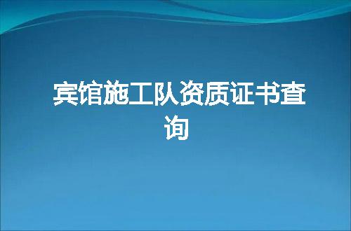 宾馆施工队资质证书查询