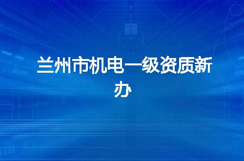 兰州市机电一级资质新办