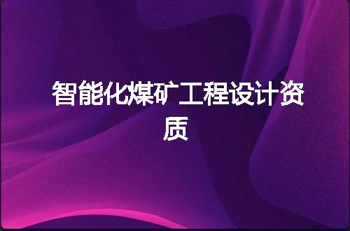智能化煤矿工程设计资质