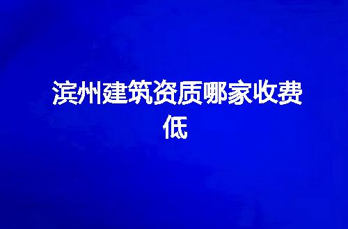 滨州建筑资质哪家收费低
