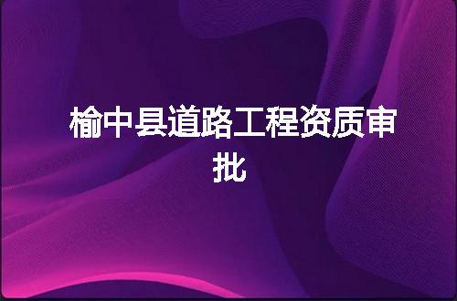 榆中县道路工程资质审批