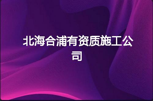 北海合浦有资质施工公司
