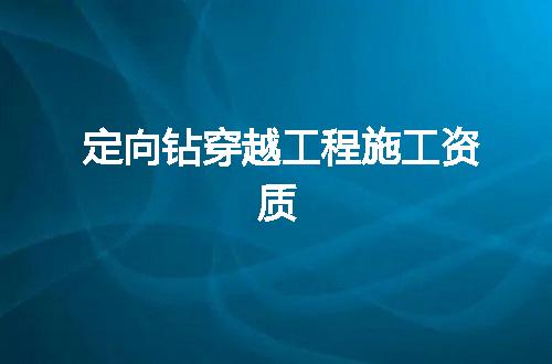 定向钻穿越工程施工资质