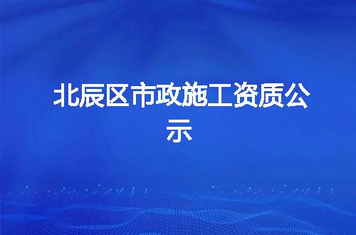 北辰区市政施工资质公示