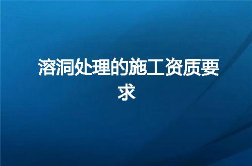 溶洞处理的施工资质要求