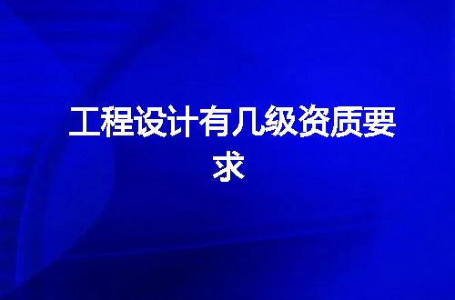 工程设计有几级资质要求