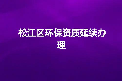 松江区环保资质延续办理