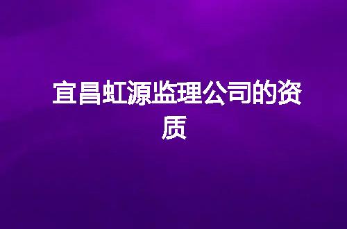 宜昌虹源监理公司的资质