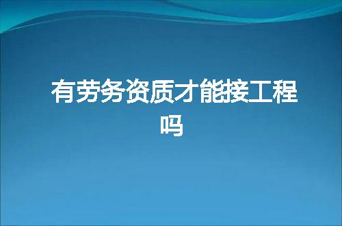 有劳务资质才能接工程吗